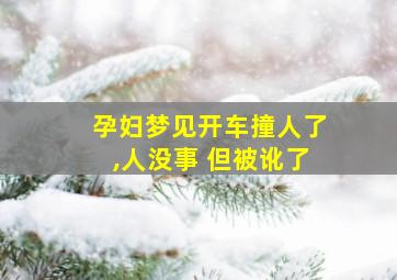 孕妇梦见开车撞人了,人没事 但被讹了